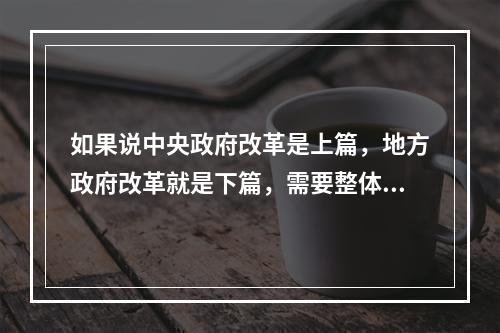 如果说中央政府改革是上篇，地方政府改革就是下篇，需要整体构思