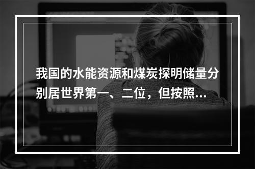 我国的水能资源和煤炭探明储量分别居世界第一、二位，但按照“乘