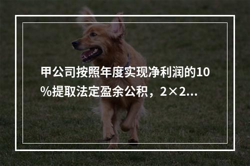 甲公司按照年度实现净利润的10％提取法定盈余公积，2×20年