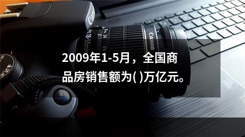 2009年1-5月，全国商品房销售额为( )万亿元。