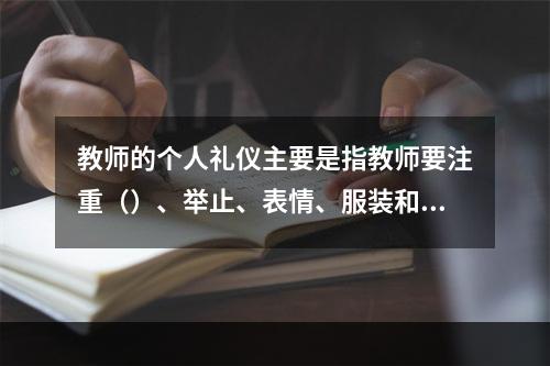 教师的个人礼仪主要是指教师要注重（）、举止、表情、服装和佩饰