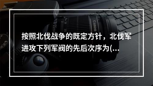 按照北伐战争的既定方针，北伐军进攻下列军阀的先后次序为()。