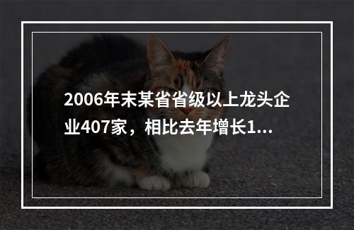 2006年末某省省级以上龙头企业407家，相比去年增长16.