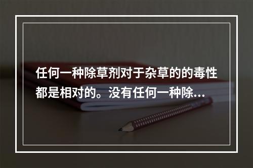 任何一种除草剂对于杂草的的毒性都是相对的。没有任何一种除草剂