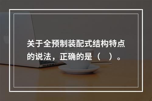 关于全预制装配式结构特点的说法，正确的是（　）。