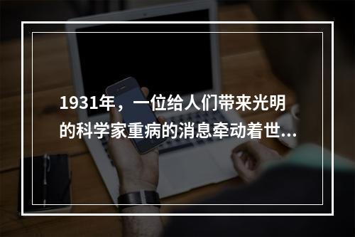 1931年，一位给人们带来光明的科学家重病的消息牵动着世界人