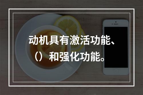 动机具有激活功能、（）和强化功能。