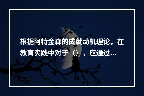 根据阿特金森的成就动机理论，在教育实践中对于（），应通过给予