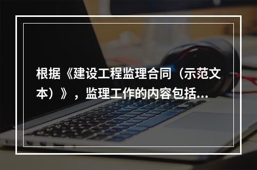 根据《建设工程监理合同（示范文本）》，监理工作的内容包括（　