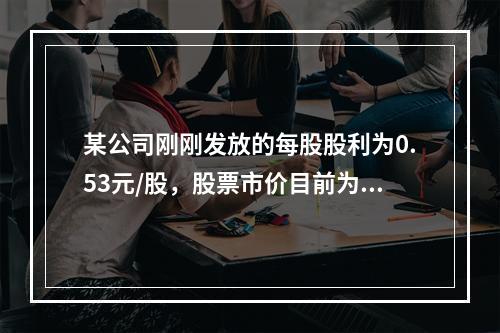 某公司刚刚发放的每股股利为0.53元/股，股票市价目前为16