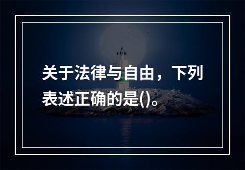 关于法律与自由，下列表述正确的是()。