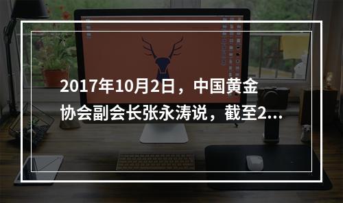 2017年10月2日，中国黄金协会副会长张永涛说，截至201