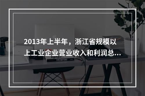 2013年上半年，浙江省规模以上工业企业营业收入和利润总额分