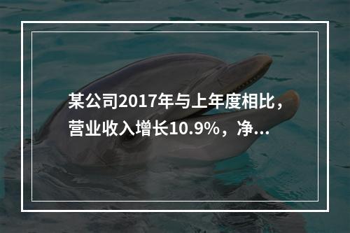 某公司2017年与上年度相比，营业收入增长10.9%，净利润