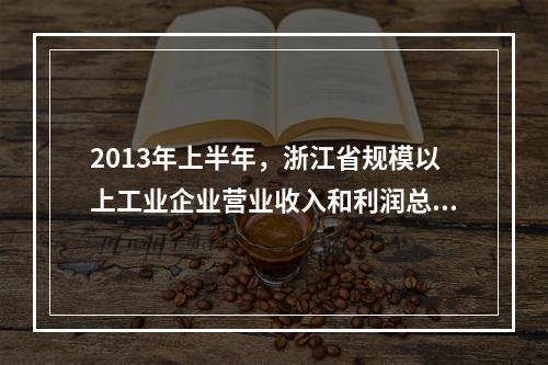 2013年上半年，浙江省规模以上工业企业营业收入和利润总额分