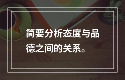 简要分析态度与品德之间的关系。