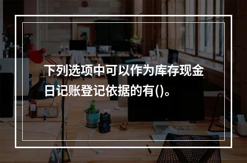 下列选项中可以作为库存现金日记账登记依据的有()。