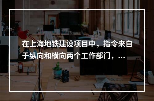 在上海地铁建设项目中，指令来自于纵向和横向两个工作部门，该项