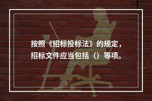 按照《招标投标法》的规定，招标文件应当包括（）等项。