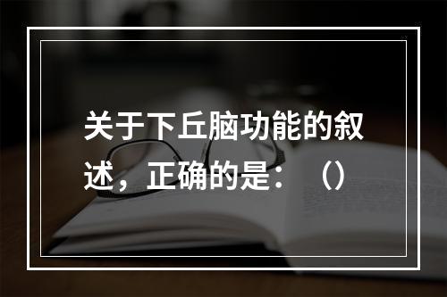 关于下丘脑功能的叙述，正确的是：（）