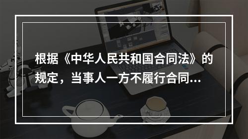 根据《中华人民共和国合同法》的规定，当事人一方不履行合同义务