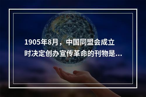 1905年8月，中国同盟会成立时决定创办宣传革命的刊物是()