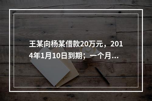 王某向杨某借款20万元，2014年1月10日到期；一个月后，