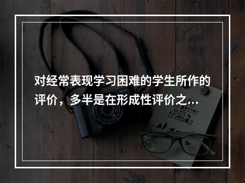 对经常表现学习困难的学生所作的评价，多半是在形成性评价之后实