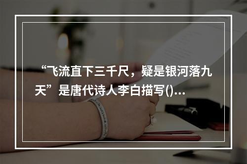 “飞流直下三千尺，疑是银河落九天”是唐代诗人李白描写()的诗