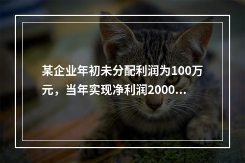 某企业年初未分配利润为100万元，当年实现净利润2000万元