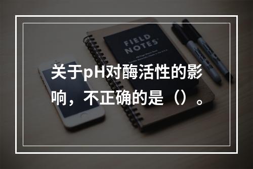 关于pH对酶活性的影响，不正确的是（）。