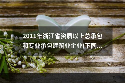 2011年浙江省资质以上总承包和专业承包建筑业企业(下同)完