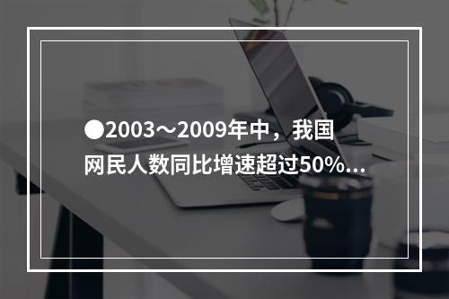 ●2003～2009年中，我国网民人数同比增速超过50%的年