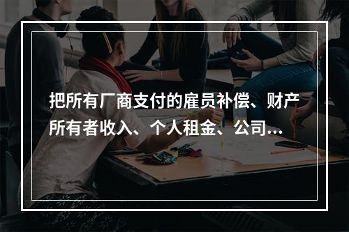 把所有厂商支付的雇员补偿、财产所有者收入、个人租金、公司利润