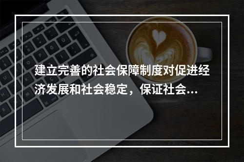 建立完善的社会保障制度对促进经济发展和社会稳定，保证社会主义