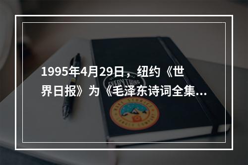 1995年4月29日，纽约《世界日报》为《毛泽东诗词全集》的