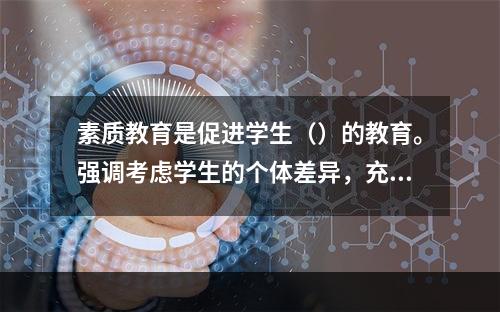 素质教育是促进学生（）的教育。强调考虑学生的个体差异，充分发