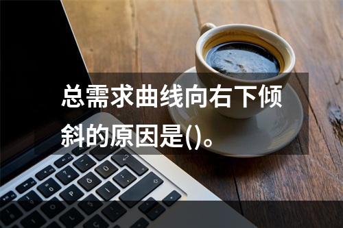 总需求曲线向右下倾斜的原因是()。