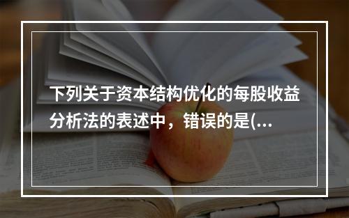 下列关于资本结构优化的每股收益分析法的表述中，错误的是()。