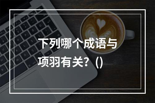 下列哪个成语与项羽有关？()