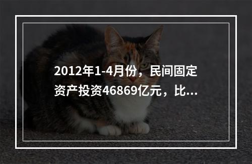 2012年1-4月份，民间固定资产投资46869亿元，比上年