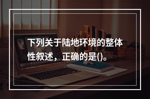 下列关于陆地环境的整体性叙述，正确的是()。