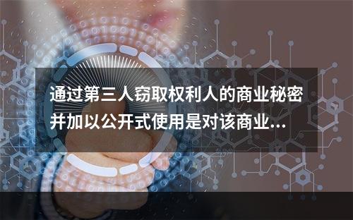 通过第三人窃取权利人的商业秘密并加以公开式使用是对该商业秘密