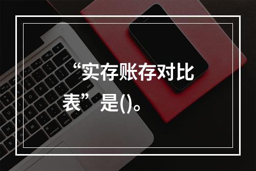 “实存账存对比表”是()。