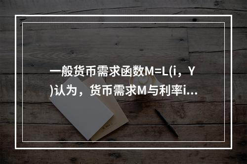 一般货币需求函数M=L(i，Y)认为，货币需求M与利率i和收