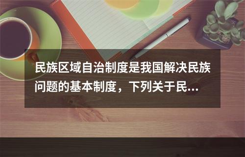 民族区域自治制度是我国解决民族问题的基本制度，下列关于民族区