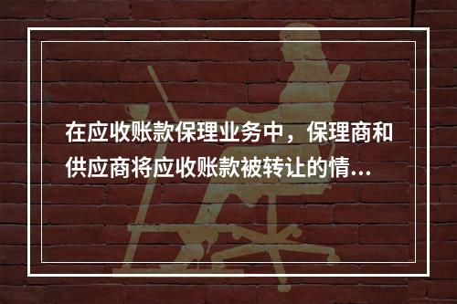 在应收账款保理业务中，保理商和供应商将应收账款被转让的情况通