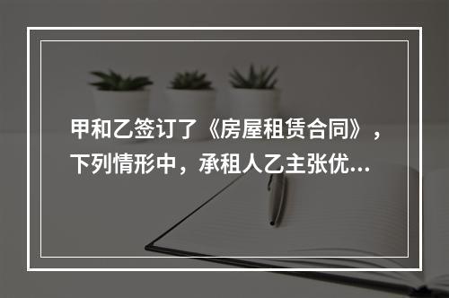 甲和乙签订了《房屋租赁合同》，下列情形中，承租人乙主张优先购