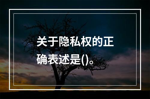 关于隐私权的正确表述是()。