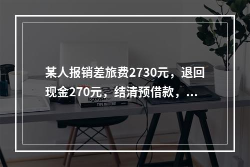 某人报销差旅费2730元，退回现金270元，结清预借款，该笔